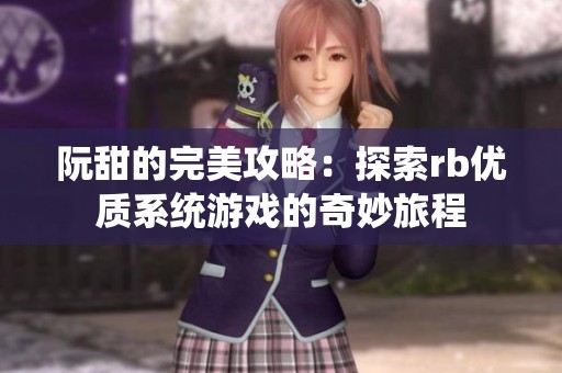 阮甜的完美攻略：探索rb优质系统游戏的奇妙旅程