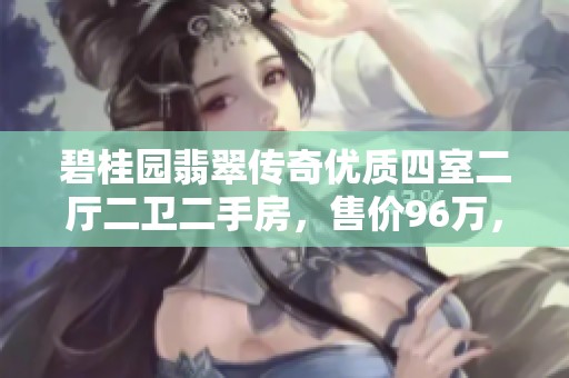 碧桂园翡翠传奇优质四室二厅二卫二手房，售价96万，143平米新选择