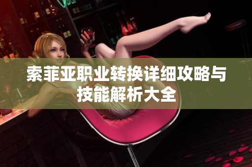索菲亚职业转换详细攻略与技能解析大全