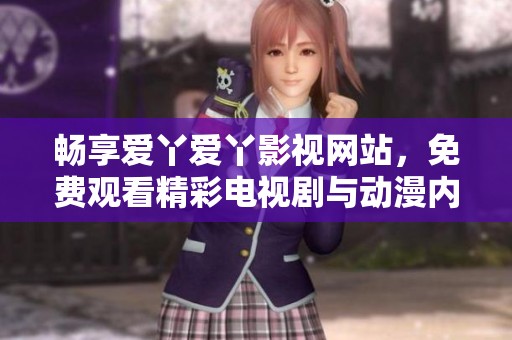 畅享爱丫爱丫影视网站，免费观看精彩电视剧与动漫内容