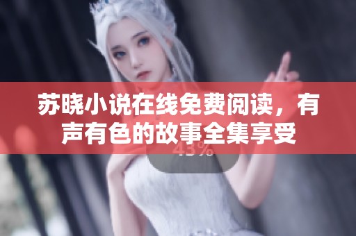 苏晓小说在线免费阅读，有声有色的故事全集享受