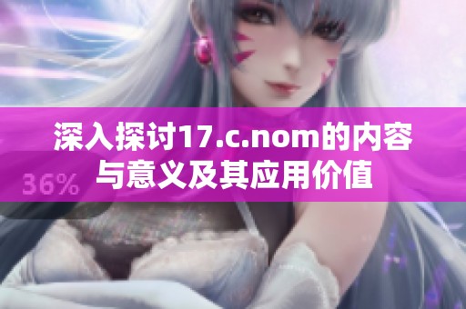 深入探讨17.c.nom的内容与意义及其应用价值