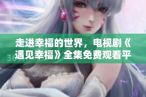 走进幸福的世界，电视剧《遇见幸福》全集免费观看平台推荐