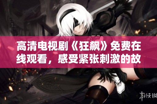 高清电视剧《狂飙》免费在线观看，感受紧张刺激的故事情节