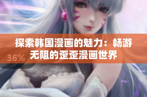 探索韩国漫画的魅力：畅游无阻的歪歪漫画世界