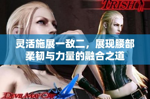 灵活施展一敌二，展现腰部柔韧与力量的融合之道