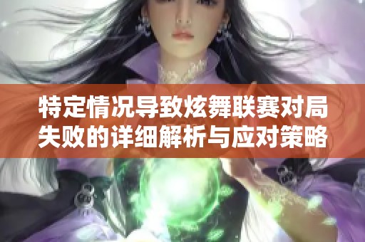 特定情况导致炫舞联赛对局失败的详细解析与应对策略