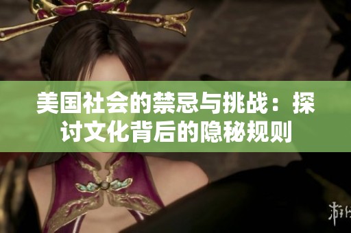 美国社会的禁忌与挑战：探讨文化背后的隐秘规则
