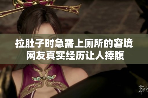 拉肚子时急需上厕所的窘境 网友真实经历让人捧腹