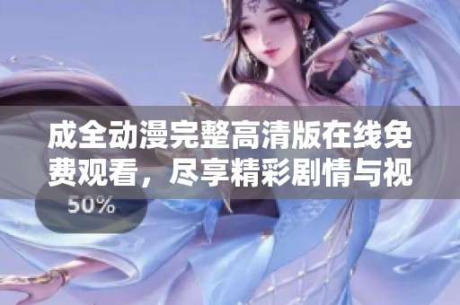 成全动漫完整高清版在线免费观看，尽享精彩剧情与视觉盛宴