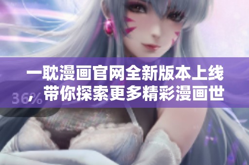 一耽漫画官网全新版本上线，带你探索更多精彩漫画世界