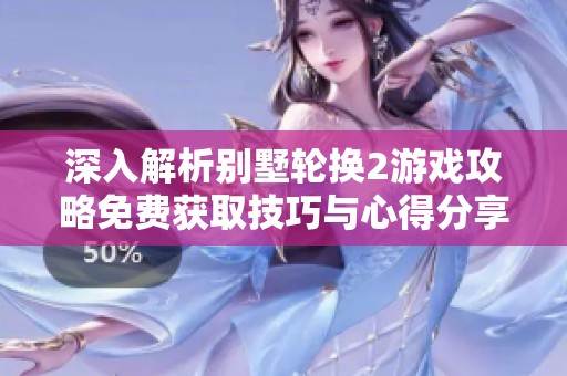 深入解析别墅轮换2游戏攻略免费获取技巧与心得分享