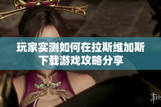 玩家实测如何在拉斯维加斯下载游戏攻略分享
