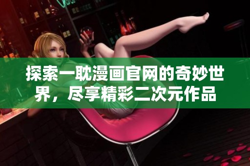 探索一耽漫画官网的奇妙世界，尽享精彩二次元作品