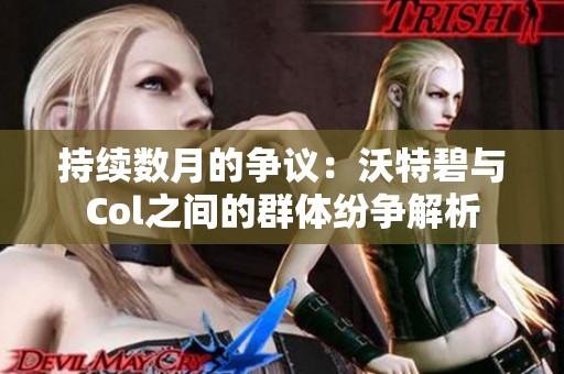 持续数月的争议：沃特碧与Col之间的群体纷争解析