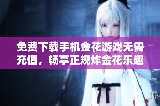 免费下载手机金花游戏无需充值，畅享正规炸金花乐趣
