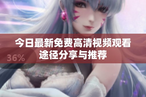 今日最新免费高清视频观看途径分享与推荐