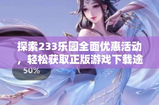 探索233乐园全面优惠活动，轻松获取正版游戏下载途径