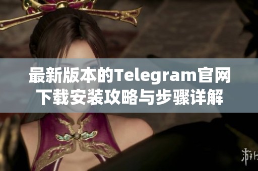 最新版本的Telegram官网下载安装攻略与步骤详解