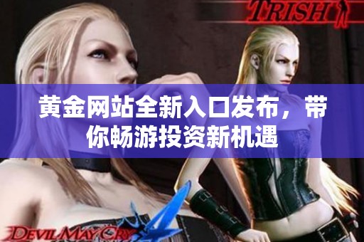 黄金网站全新入口发布，带你畅游投资新机遇