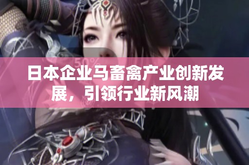 日本企业马畜禽产业创新发展，引领行业新风潮