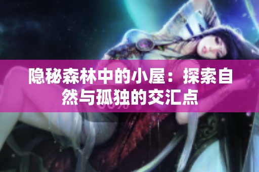 隐秘森林中的小屋：探索自然与孤独的交汇点