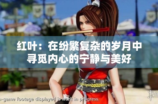 红叶：在纷繁复杂的岁月中寻觅内心的宁静与美好