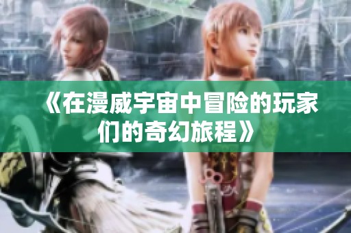《在漫威宇宙中冒险的玩家们的奇幻旅程》