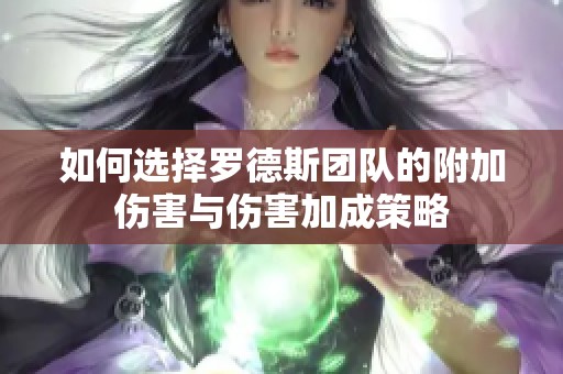 如何选择罗德斯团队的附加伤害与伤害加成策略