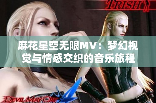 麻花星空无限MV：梦幻视觉与情感交织的音乐旅程