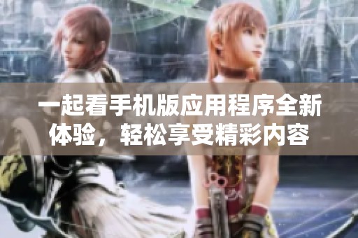 一起看手机版应用程序全新体验，轻松享受精彩内容