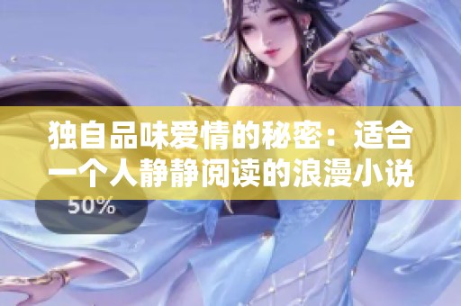 独自品味爱情的秘密：适合一个人静静阅读的浪漫小说推荐