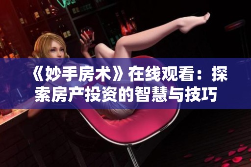 《妙手房术》在线观看：探索房产投资的智慧与技巧