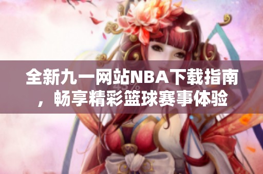 全新九一网站NBA下载指南，畅享精彩篮球赛事体验