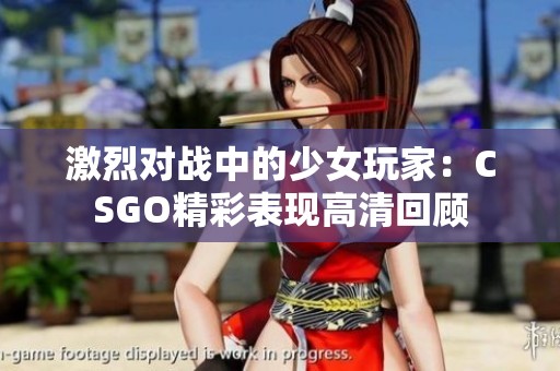 激烈对战中的少女玩家：CSGO精彩表现高清回顾