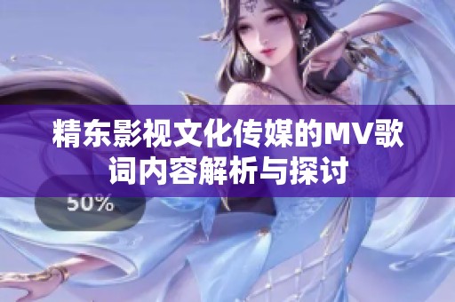 精东影视文化传媒的MV歌词内容解析与探讨