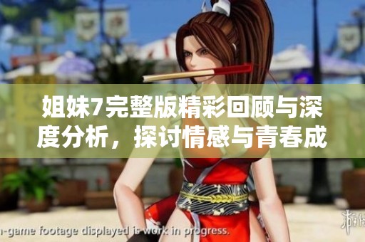 姐妹7完整版精彩回顾与深度分析，探讨情感与青春成长