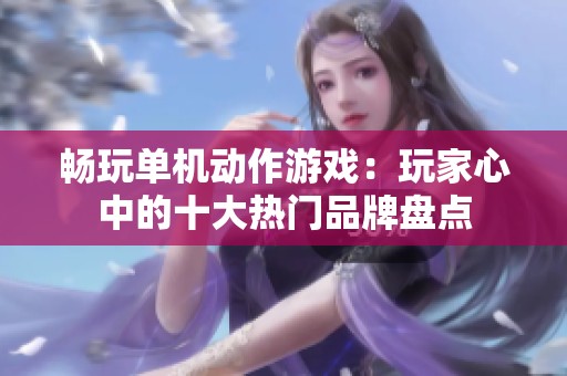 畅玩单机动作游戏：玩家心中的十大热门品牌盘点
