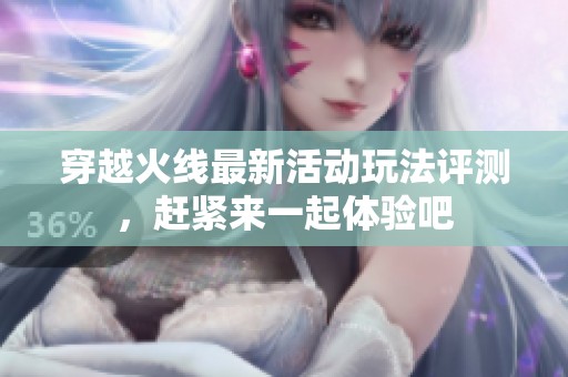 穿越火线最新活动玩法评测，赶紧来一起体验吧