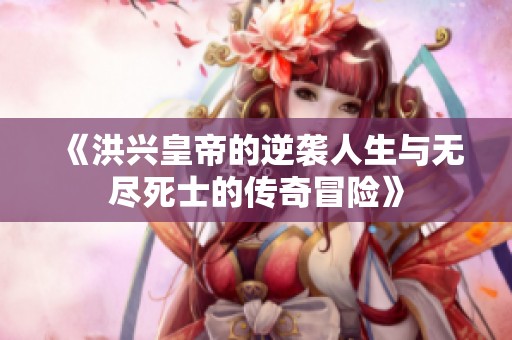 《洪兴皇帝的逆袭人生与无尽死士的传奇冒险》