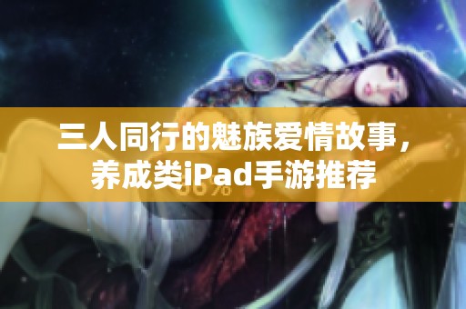 三人同行的魅族爱情故事，养成类iPad手游推荐