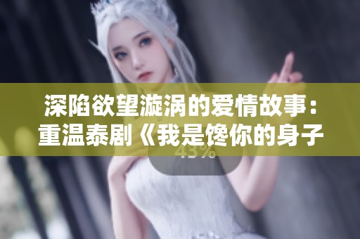 深陷欲望漩涡的爱情故事：重温泰剧《我是馋你的身子》
