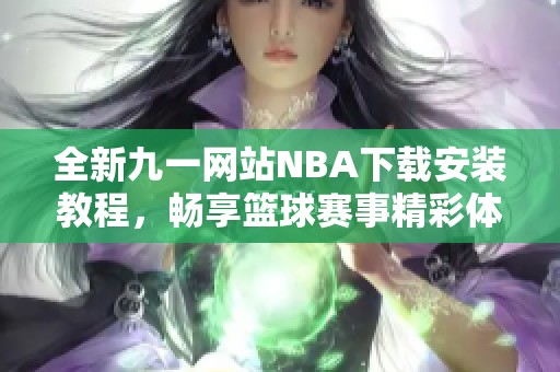 全新九一网站NBA下载安装教程，畅享篮球赛事精彩体验