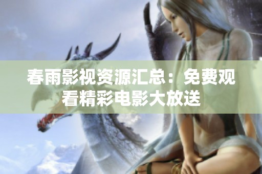 春雨影视资源汇总：免费观看精彩电影大放送