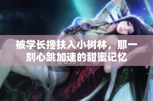 被学长搀扶入小树林，那一刻心跳加速的甜蜜记忆