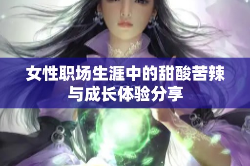 女性职场生涯中的甜酸苦辣与成长体验分享