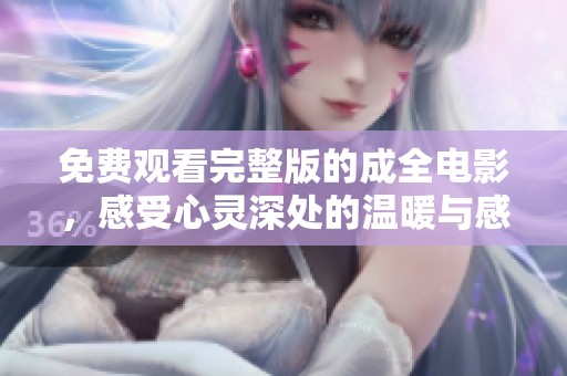 免费观看完整版的成全电影，感受心灵深处的温暖与感动
