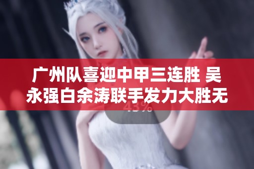 广州队喜迎中甲三连胜 吴永强白余涛联手发力大胜无锡