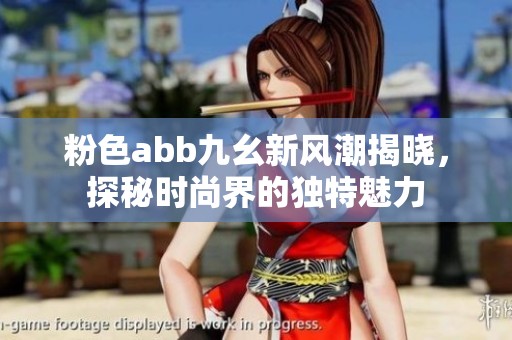 粉色abb九幺新风潮揭晓，探秘时尚界的独特魅力