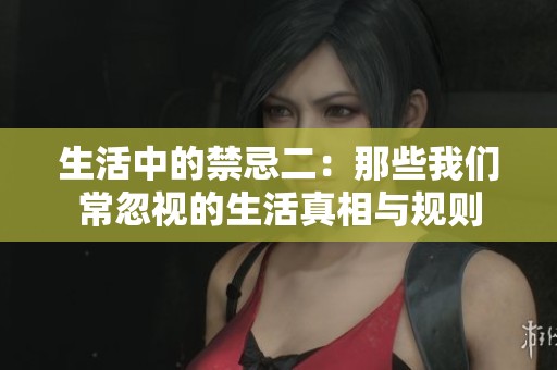 生活中的禁忌二：那些我们常忽视的生活真相与规则